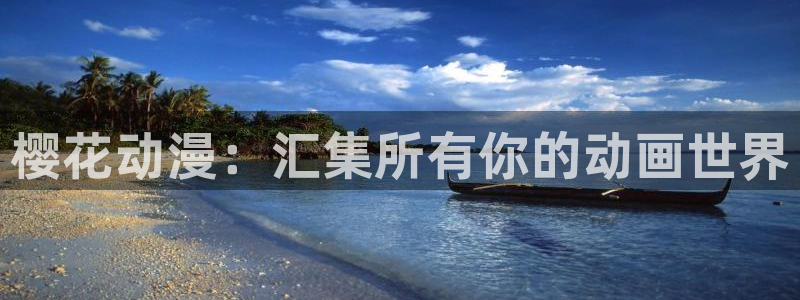 omofun动漫免费看官网入口在哪：樱花动漫：汇集所有你的动画世界
