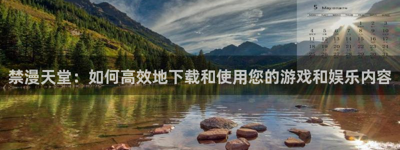 omofun网站直达：禁漫天堂：如何高效地下载和使用您的游戏和娱乐内容